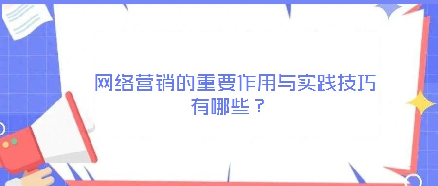 網(wǎng)絡(luò)營銷的重要作用與實(shí)踐技巧有哪些?