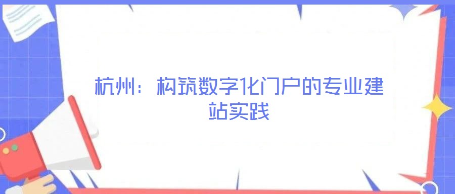 杭州:構筑數(shù)字化門戶的專業(yè)建站實踐