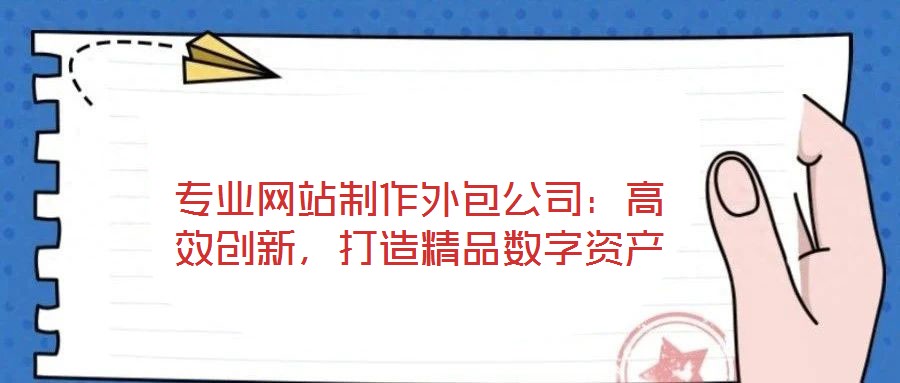專業網站制作外包公司:高效創新,打造精品數字資產
