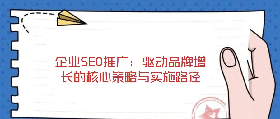 企業(yè)SEO推廣:驅(qū)動品牌增長的核心策略與實(shí)施路徑