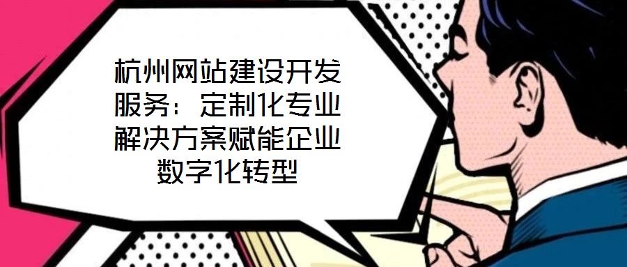 杭州網站建設開發服務:定制化專業解決方案賦能企業數字化轉型