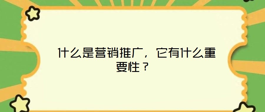 什么是營銷推廣,它有什么重要性?