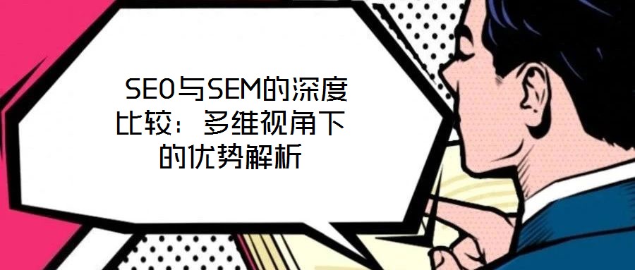 SEO與SEM的深度比較:多維視角下的優(yōu)勢(shì)解析