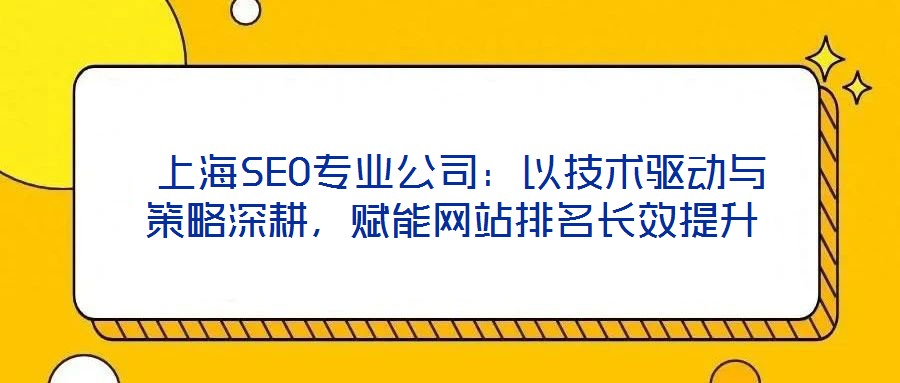上海SEO專業(yè)公司:以技術驅動與策略深耕,賦能網站排名長效提升