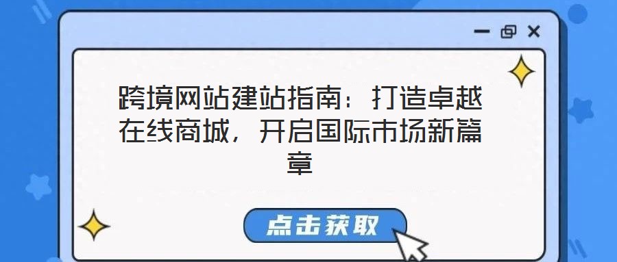跨境網(wǎng)站建站指南:打造卓越在線商城,開啟國際市場新篇章