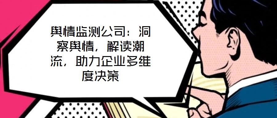輿情監測公司:洞察輿情,解讀潮流,助力企業多維度決策