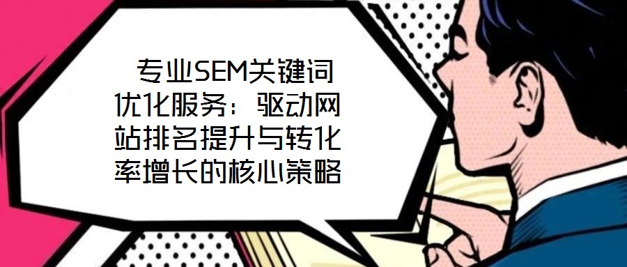 專業SEM關鍵詞優化服務:驅動網站排名提升與轉化率增長的核心策略