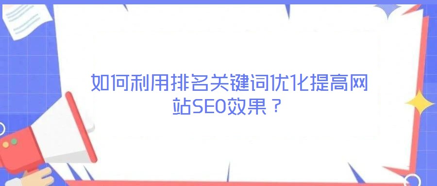 如何利用排名關(guān)鍵詞優(yōu)化提高網(wǎng)站SEO效果?