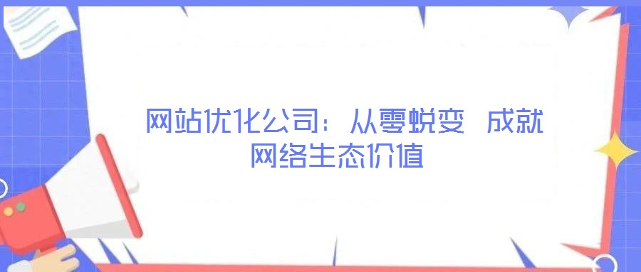 網(wǎng)站優(yōu)化公司:從零蛻變 成就網(wǎng)絡生態(tài)價值