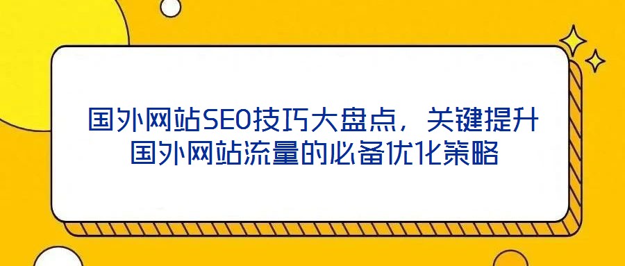 國外網站SEO技巧大盤點,關鍵提升國外網站流量的必備優化策略