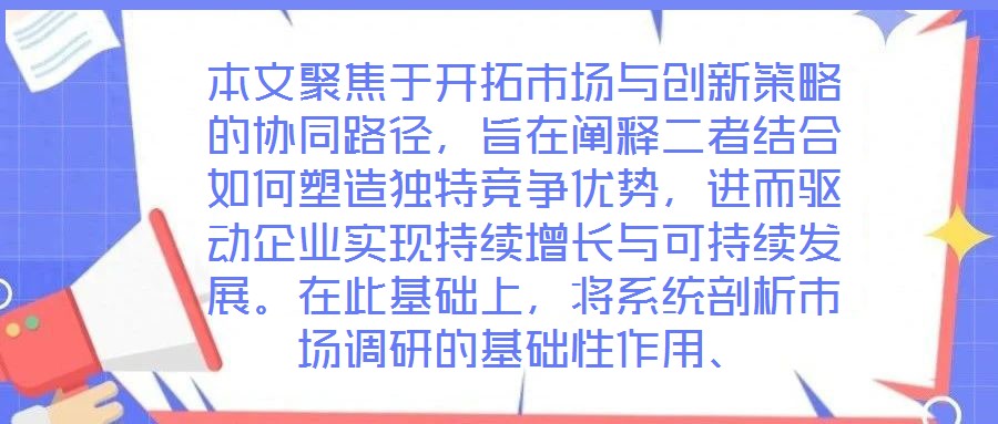 本文聚焦于開拓市場與創新策略的協同路徑,旨在闡釋二者結合如何塑造獨特競爭優勢,進而驅動企業實現持續增長與可持續發展。在此基礎上,將系統剖析市場調研的基礎性作用、