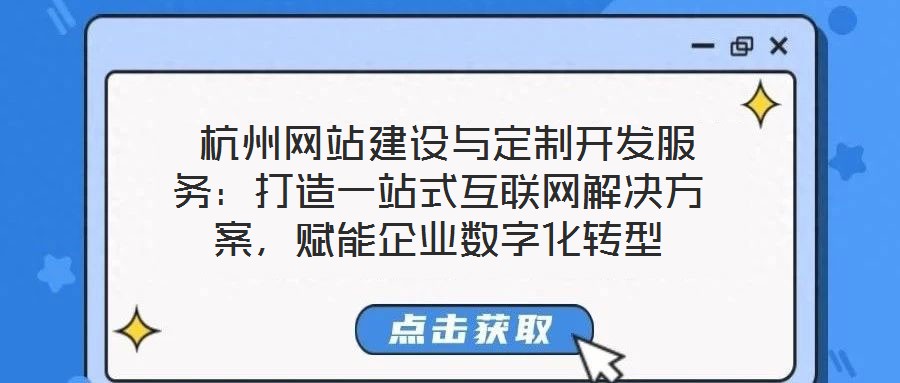 杭州網站建設與定制開發服務:打造一站式互聯網解決方案,賦能企業數字化轉型