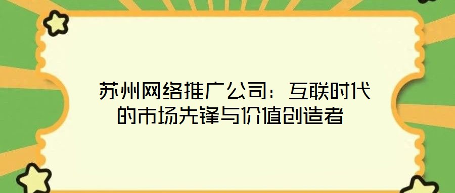 蘇州網絡推廣公司:互聯時代的市場先鋒與價值創造者
