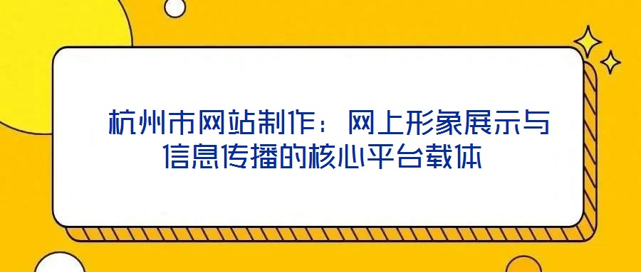 杭州市網站制作:網上形象展示與信息傳播的核心平臺載體
