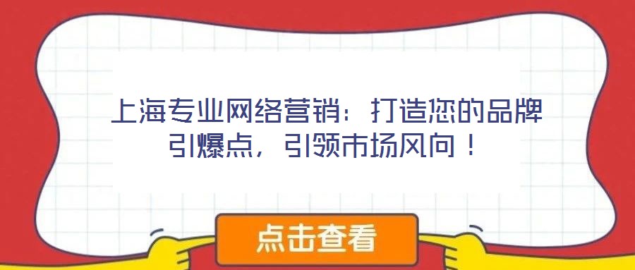 上海專業(yè)網(wǎng)絡(luò)營(yíng)銷(xiāo):打造您的品牌引爆點(diǎn),引領(lǐng)市場(chǎng)風(fēng)向!
