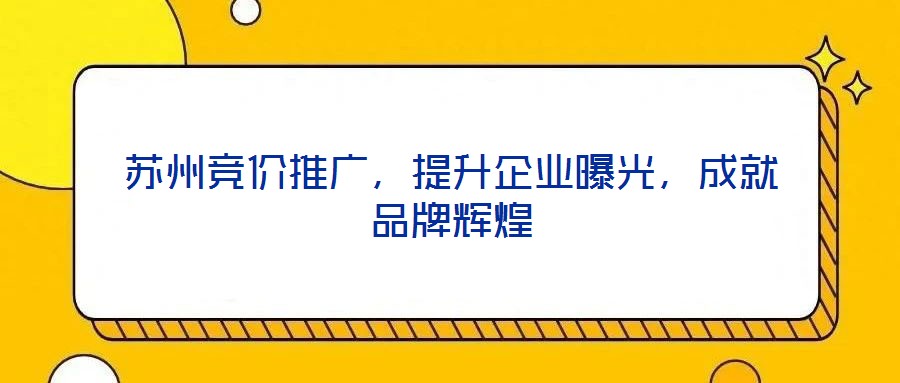蘇州競(jìng)價(jià)推廣,提升企業(yè)曝光,成就品牌輝煌