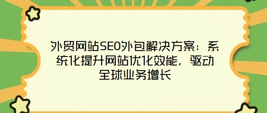 外貿網站SEO外包解決方案:系統(tǒng)化提升網站優(yōu)化效能,驅動全球業(yè)務增長