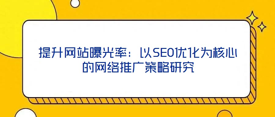 提升網站曝光率:以SEO優化為核心的網絡推廣策略研究