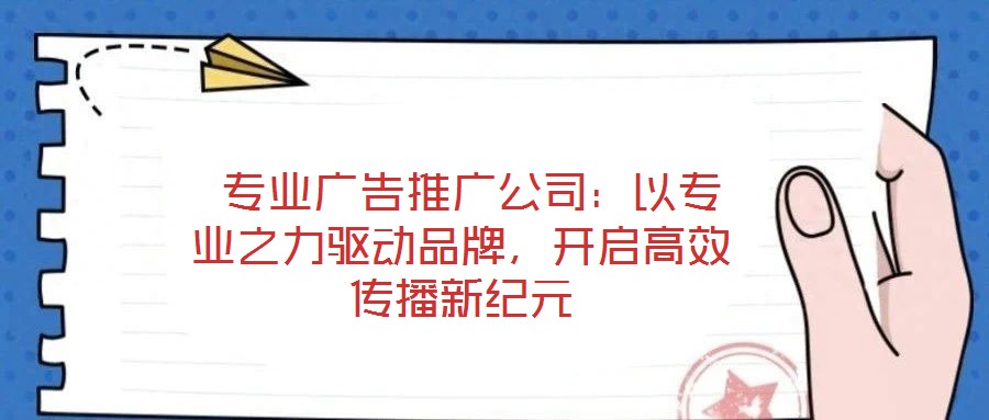 專業廣告推廣公司:以專業之力驅動品牌,開啟高效傳播新紀元