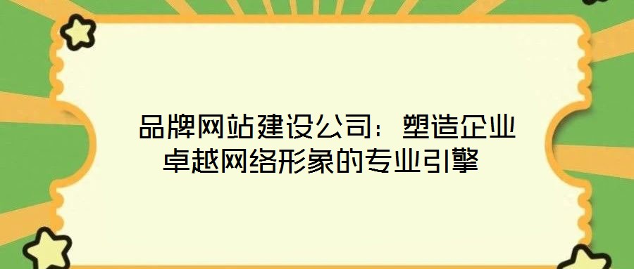 品牌網站建設公司:塑造企業卓越網絡形象的專業引擎