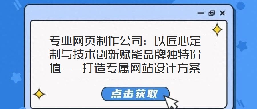 專業網頁制作公司:以匠心定制與技術創新賦能品牌獨特價值——打造專屬網站設計方案