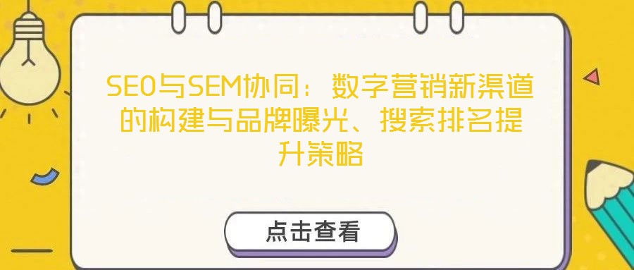 SEO與SEM協同:數字營銷新渠道的構建與品牌曝光、搜索排名提升策略