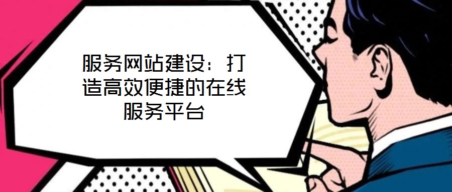 服務(wù)網(wǎng)站建設(shè)：打造高效便捷的在線服務(wù)平臺(tái)