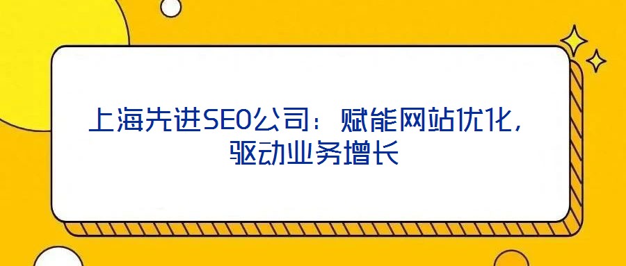 上海先進SEO公司：賦能網站優化，驅動業務增長