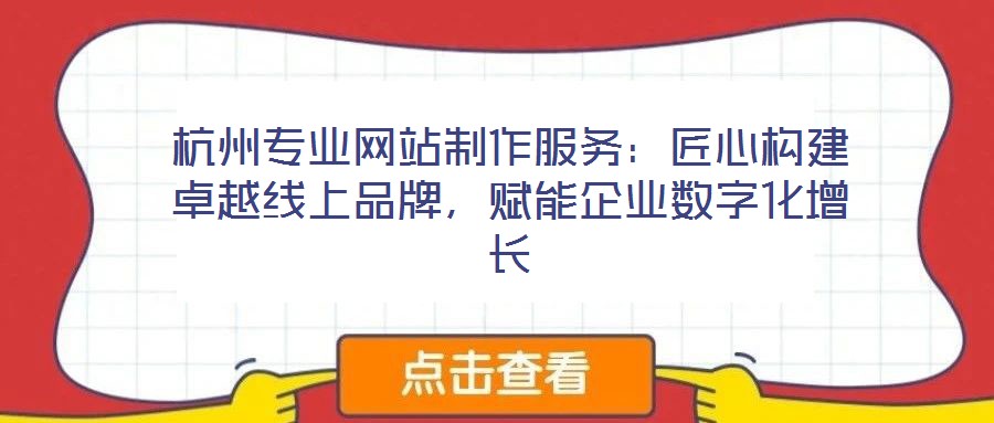 杭州專業網站制作服務:匠心構建卓越線上品牌,賦能企業數字化增長