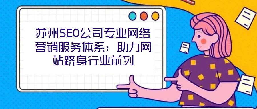 蘇州SEO公司專業網絡營銷服務體系:助力網站躋身行業前列