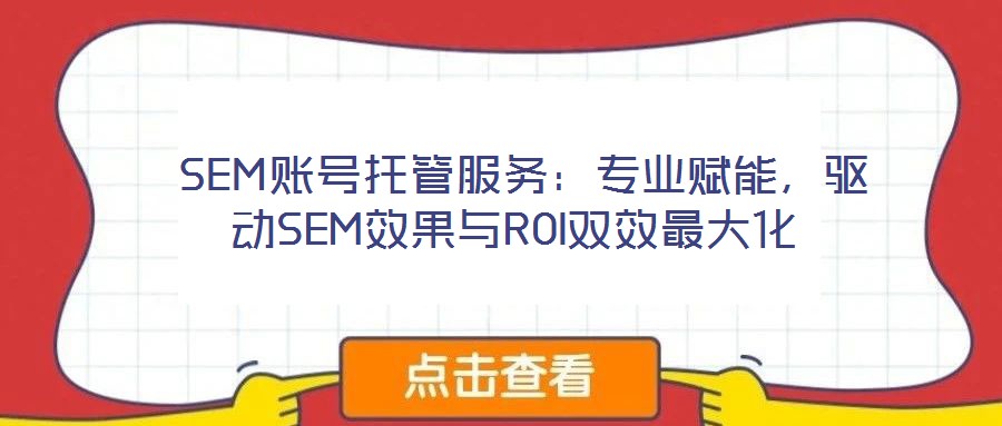 SEM賬號托管服務(wù):專業(yè)賦能,驅(qū)動(dòng)SEM效果與ROI雙效最大化