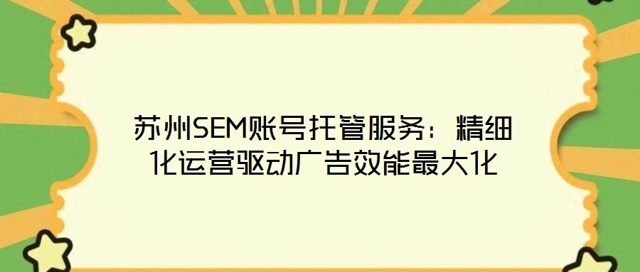 蘇州SEM賬號托管服務:精細化運營驅動廣告效能最大化