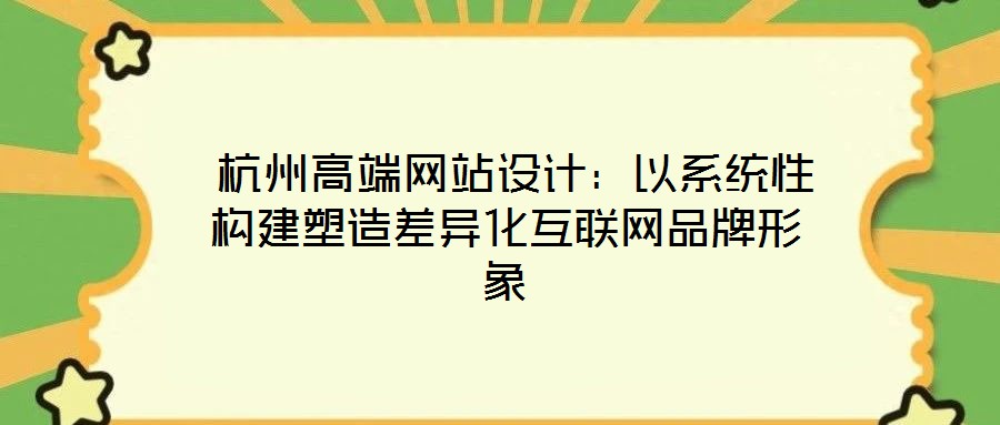 杭州高端網站設計:以系統性構建塑造差異化互聯網品牌形象
