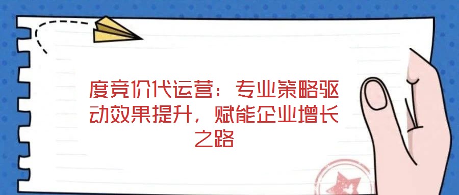 度競價代運營:專業策略驅動效果提升,賦能企業增長之路