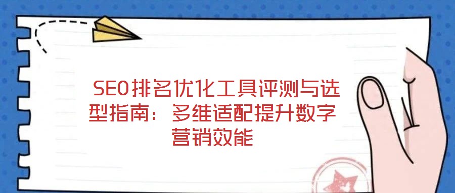 SEO排名優化工具評測與選型指南:多維適配提升數字營銷效能