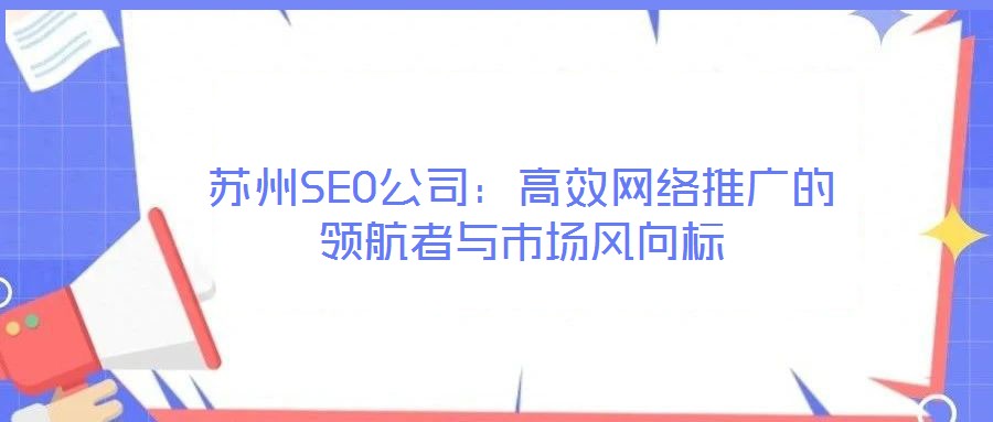 蘇州SEO公司:高效網(wǎng)絡(luò)推廣的領(lǐng)航者與市場風向標