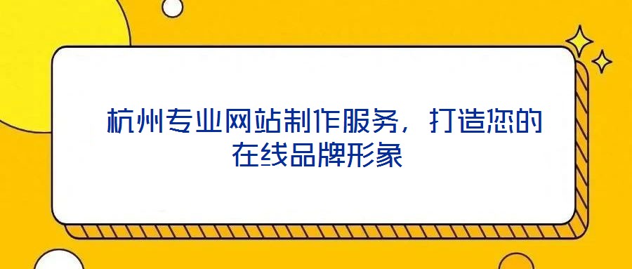 杭州專業網站制作服務,打造您的在線品牌形象