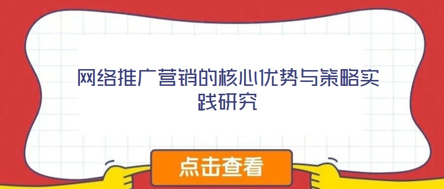網絡推廣營銷的核心優勢與策略實踐研究