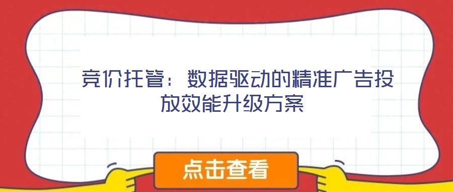 競(jìng)價(jià)托管:數(shù)據(jù)驅(qū)動(dòng)的精準(zhǔn)廣告投放效能升級(jí)方案