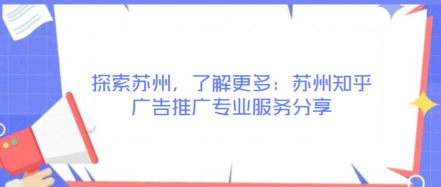 探索蘇州,了解更多:蘇州知乎廣告推廣專業(yè)服務(wù)分享