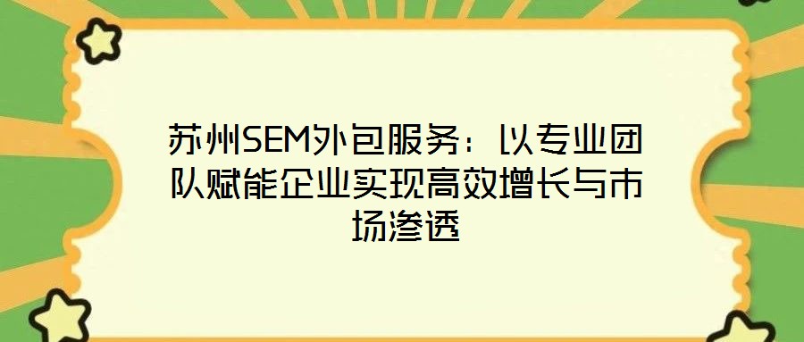 蘇州SEM外包服務:以專業團隊賦能企業實現高效增長與市場滲透