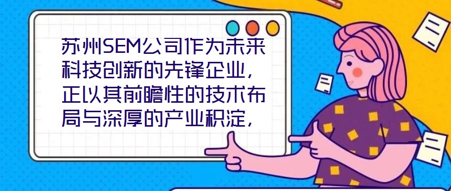 蘇州SEM公司作為未來科技創新的先鋒企業,正以其前瞻性的技術布局與深厚的產業積淀,重塑行業競爭格局。本文將從技術創新、產業應用、市場前景及企業文化四大維度,系統