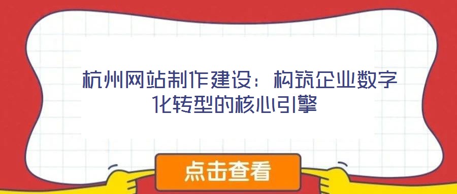 杭州網站制作建設:構筑企業數字化轉型的核心引擎