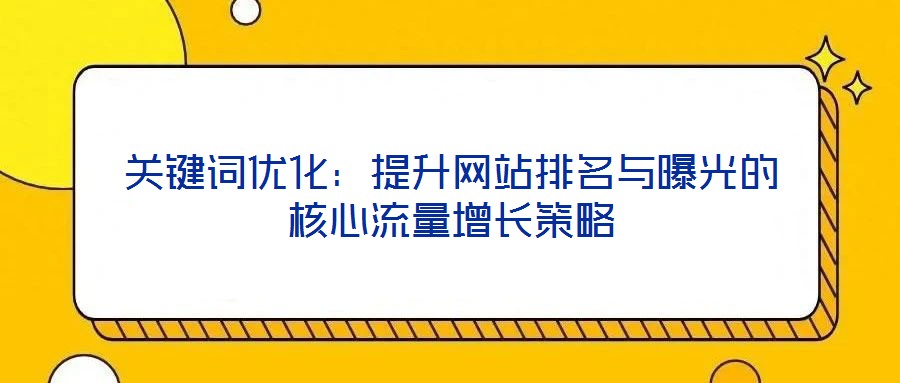 關鍵詞優化：提升網站排名與曝光的核心流量增長策略