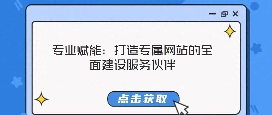 專業賦能:打造專屬網站的全面建設服務伙伴