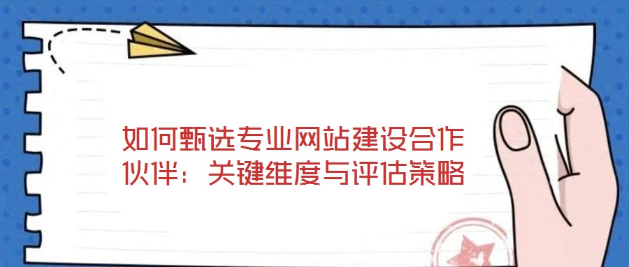 如何甄選專業網站建設合作伙伴:關鍵維度與評估策略