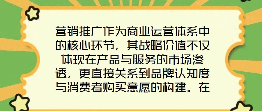 營銷推廣作為商業(yè)運營體系中的核心環(huán)節(jié),其戰(zhàn)略價值不僅體現(xiàn)在產(chǎn)品與服務(wù)的市場滲透,更直接關(guān)系到品牌認(rèn)知度與消費者購買意愿的構(gòu)建。在當(dāng)前市場同質(zhì)化競爭加劇、消費者注