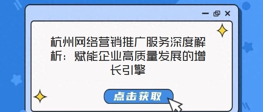 杭州網絡營銷推廣服務深度解析:賦能企業高質量發展的增長引擎