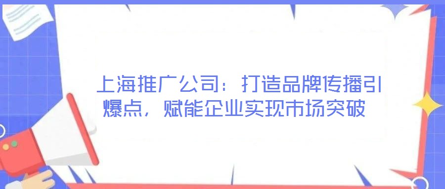 上海推廣公司:打造品牌傳播引爆點(diǎn),賦能企業(yè)實(shí)現(xiàn)市場(chǎng)突破