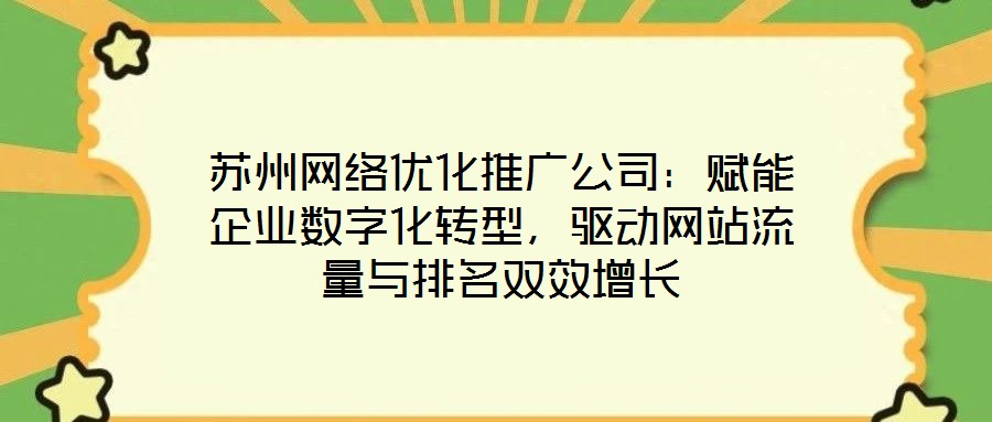 蘇州網(wǎng)絡(luò)優(yōu)化推廣公司:賦能企業(yè)數(shù)字化轉(zhuǎn)型,驅(qū)動(dòng)網(wǎng)站流量與排名雙效增長(zhǎng)